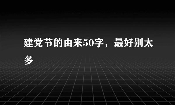 建党节的由来50字，最好别太多