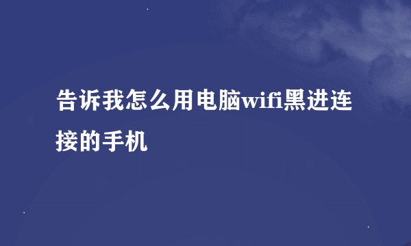 告诉我怎么用电脑wifi黑进连接的手机