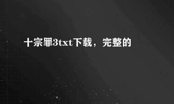 十宗罪3txt下载，完整的