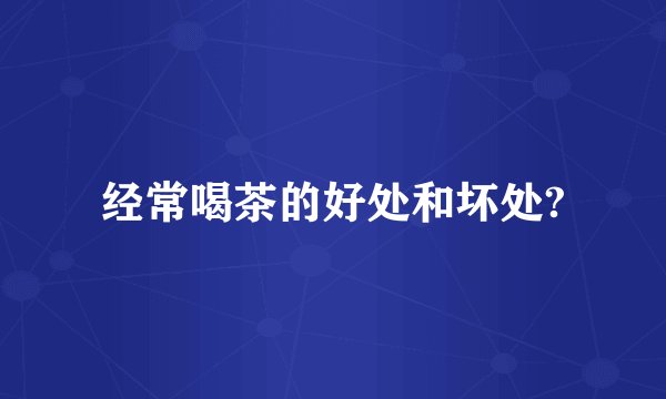 经常喝茶的好处和坏处?