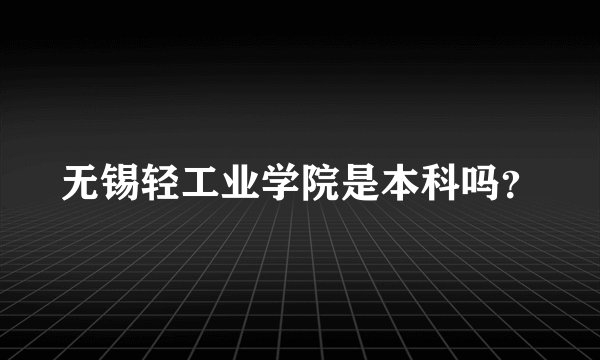 无锡轻工业学院是本科吗？