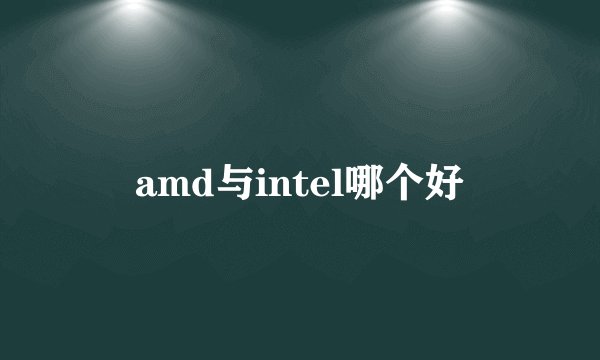 amd与intel哪个好