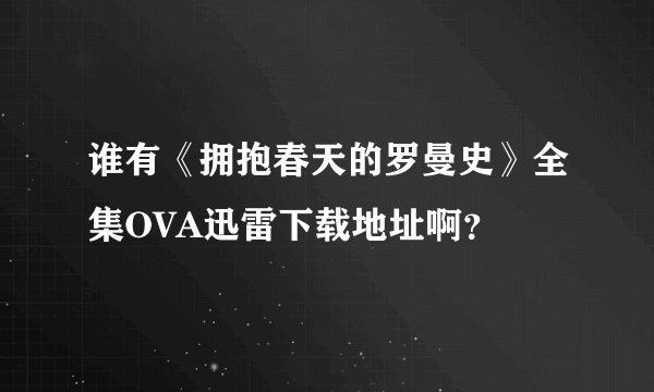 谁有《拥抱春天的罗曼史》全集OVA迅雷下载地址啊？