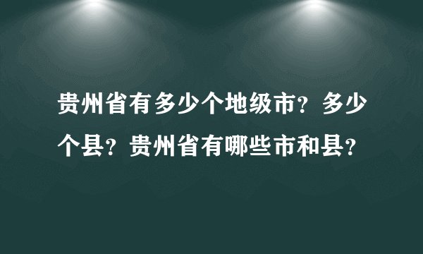 贵州省有多少个地级市？多少个县？贵州省有哪些市和县？