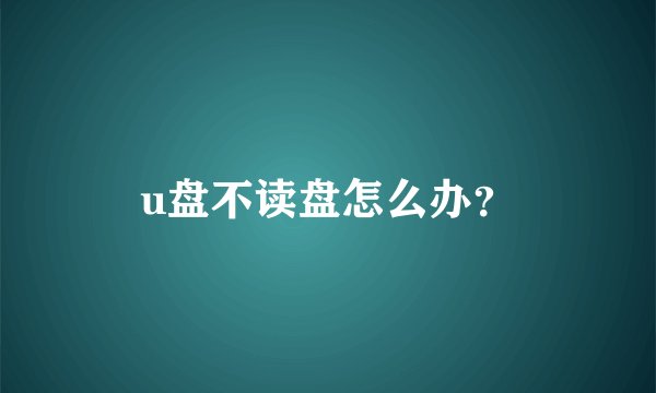 u盘不读盘怎么办？