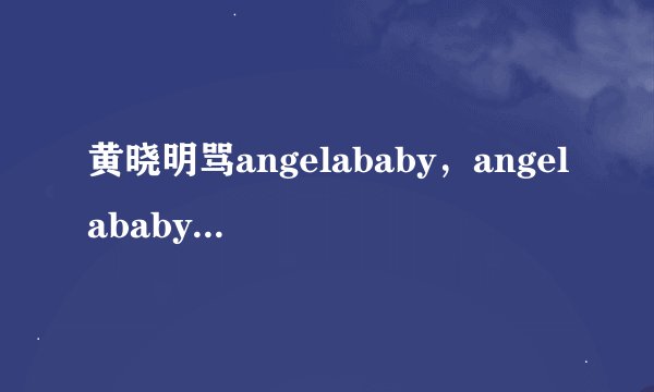 黄晓明骂angelababy，angelababy有什么反应