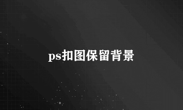 ps扣图保留背景