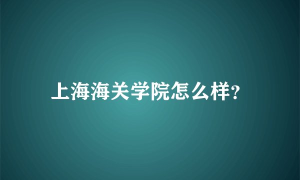 上海海关学院怎么样？