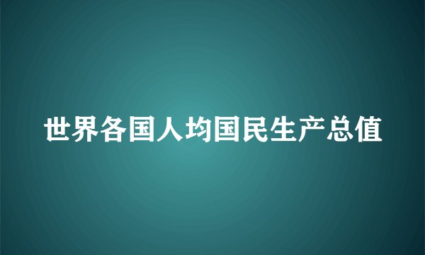 世界各国人均国民生产总值