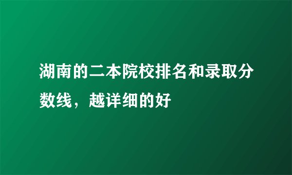 湖南的二本院校排名和录取分数线，越详细的好