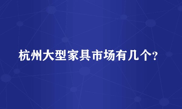 杭州大型家具市场有几个？