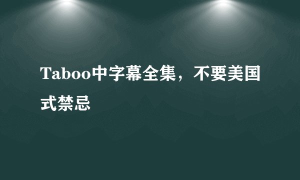 Taboo中字幕全集，不要美国式禁忌