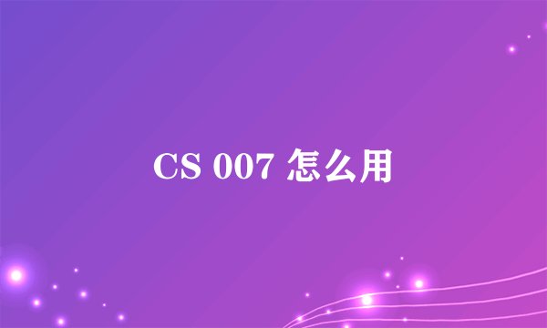 CS 007 怎么用