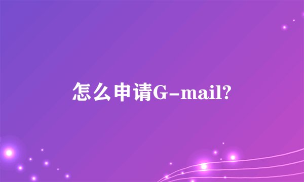 怎么申请G-mail?