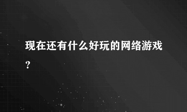 现在还有什么好玩的网络游戏？