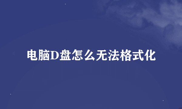 电脑D盘怎么无法格式化