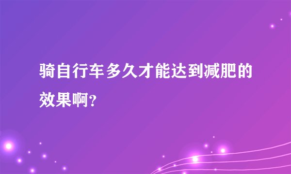 骑自行车多久才能达到减肥的效果啊？