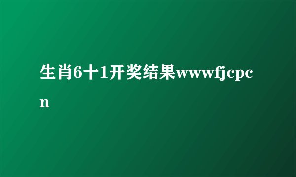 生肖6十1开奖结果wwwfjcpcn