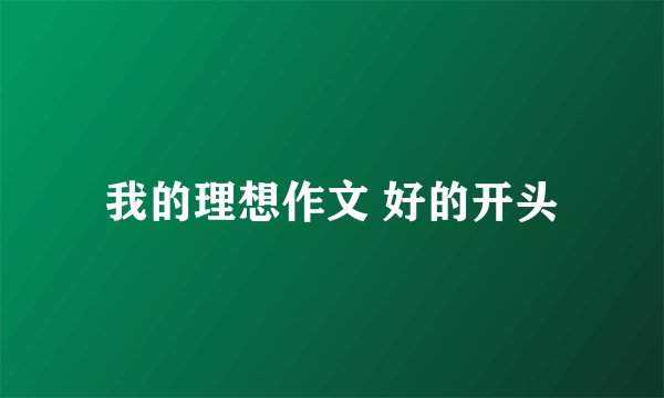 我的理想作文 好的开头
