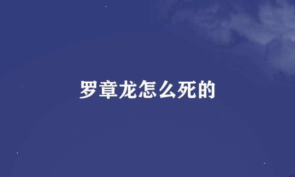 罗章龙怎么死的
