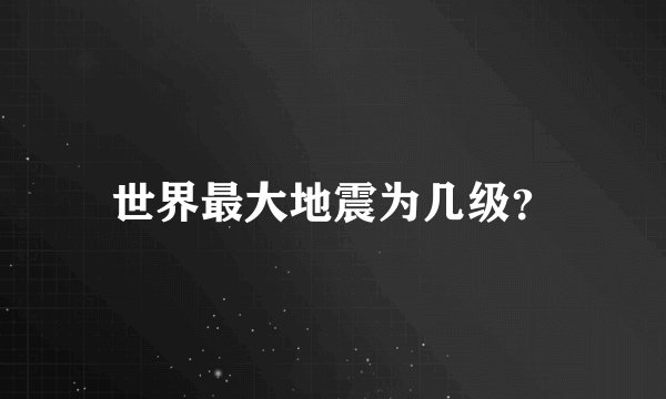 世界最大地震为几级？