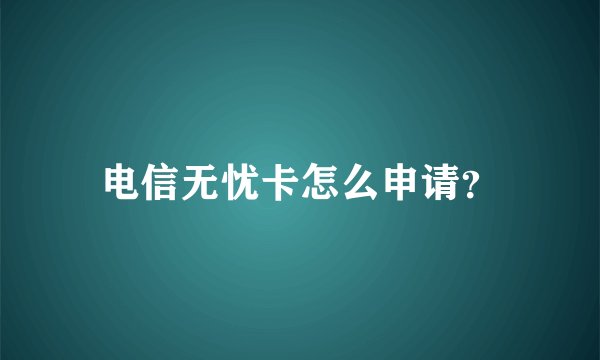 电信无忧卡怎么申请？