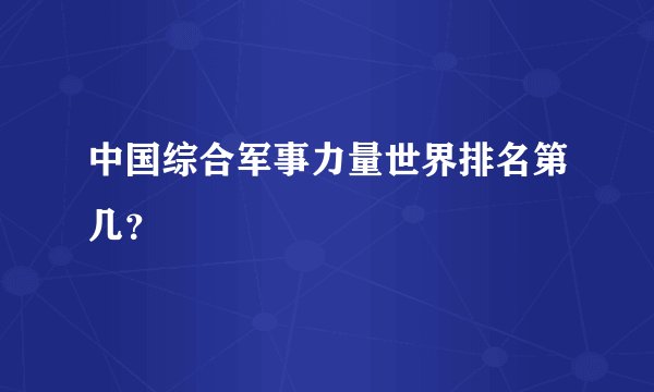 中国综合军事力量世界排名第几？