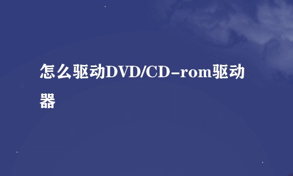 怎么驱动DVD/CD-rom驱动器