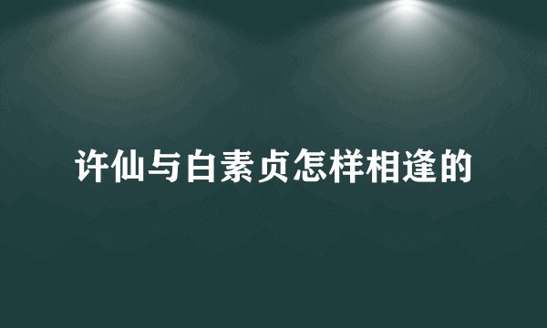 许仙与白素贞怎样相逢的
