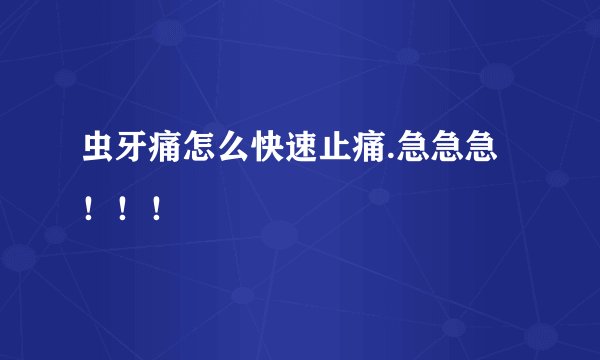 虫牙痛怎么快速止痛.急急急！！！