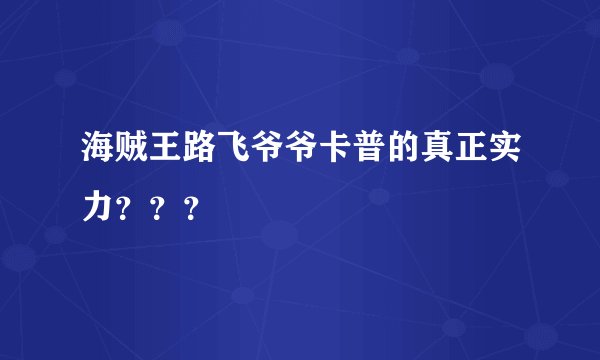 海贼王路飞爷爷卡普的真正实力？？？