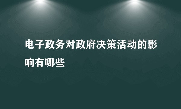 电子政务对政府决策活动的影响有哪些