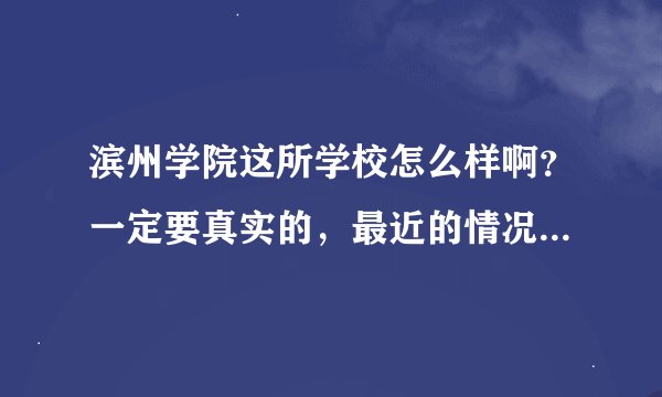 滨州学院这所学校怎么样啊？一定要真实的，最近的情况！谢谢各位