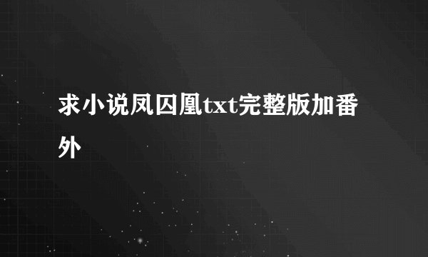 求小说凤囚凰txt完整版加番外