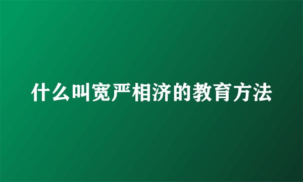 什么叫宽严相济的教育方法