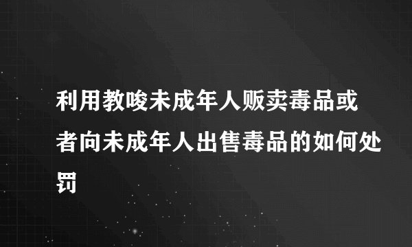 利用教唆未成年人贩卖毒品或者向未成年人出售毒品的如何处罚