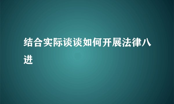 结合实际谈谈如何开展法律八进