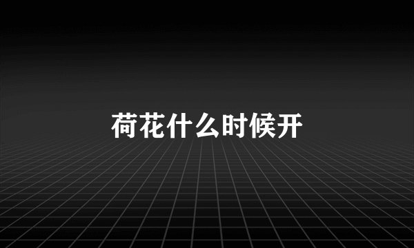 荷花什么时候开