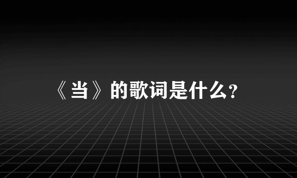 《当》的歌词是什么？