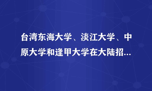 台湾东海大学、淡江大学、中原大学和逢甲大学在大陆招生分数段多少？二本线上30分可以报考哪所？急。