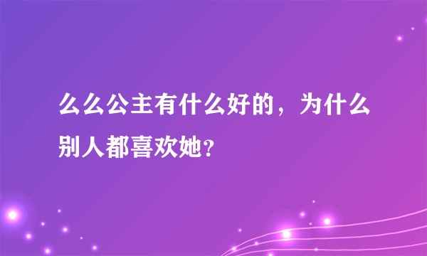 么么公主有什么好的，为什么别人都喜欢她？