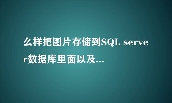 么样把图片存储到SQL server数据库里面以及怎么把数据库里面存储的图片显示在网页上列？