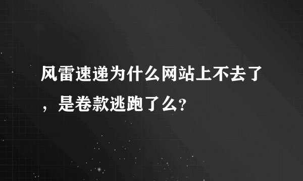 风雷速递为什么网站上不去了，是卷款逃跑了么？