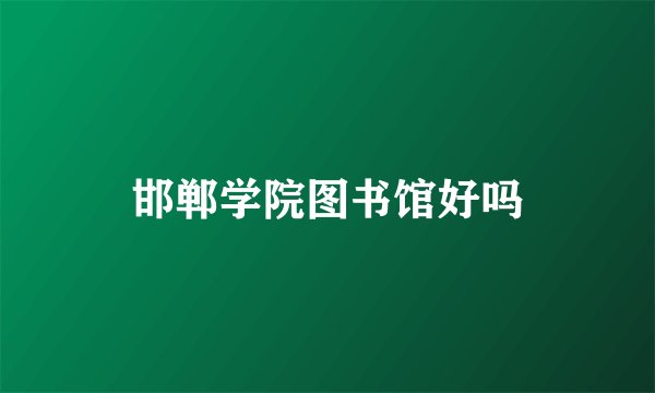 邯郸学院图书馆好吗