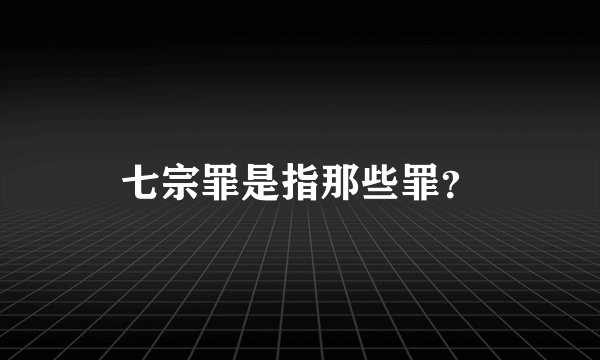 七宗罪是指那些罪？