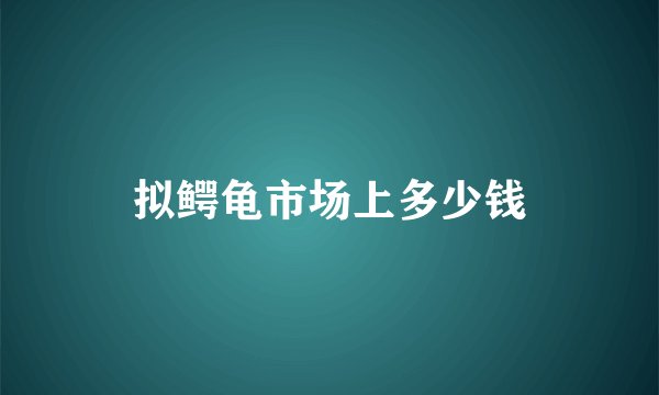 拟鳄龟市场上多少钱