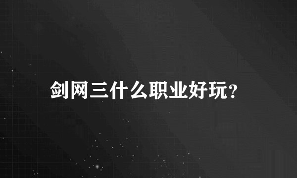 剑网三什么职业好玩？