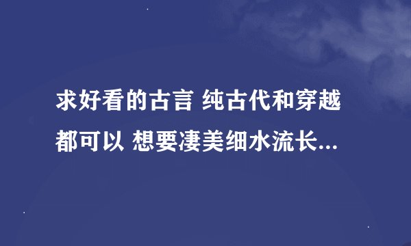 求好看的古言 纯古代和穿越都可以 想要凄美细水流长的 可以有阴谋 可以是悲剧（最好是喜剧）要彼此至死不