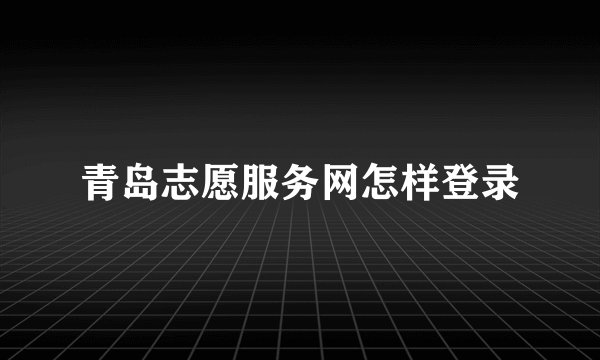 青岛志愿服务网怎样登录