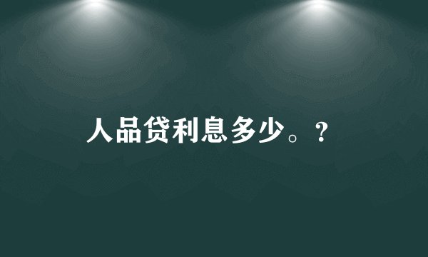 人品贷利息多少。？